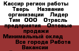 Кассир(регион работы - Тверь) › Название организации ­ Лидер Тим, ООО › Отрасль предприятия ­ Оптовые продажи › Минимальный оклад ­ 20 900 - Все города Работа » Вакансии   . Башкортостан респ.,Баймакский р-н